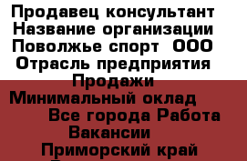 Продавец-консультант › Название организации ­ Поволжье-спорт, ООО › Отрасль предприятия ­ Продажи › Минимальный оклад ­ 40 000 - Все города Работа » Вакансии   . Приморский край,Владивосток г.